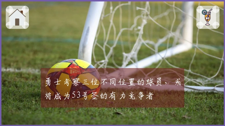 勇士考察三位不同位置的球员，或将成为53号签的有力竞争者